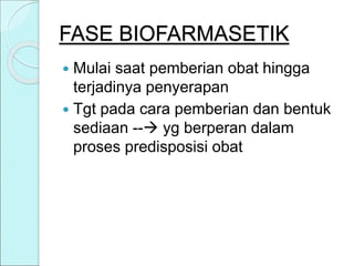 FASE BIOFARMASETIK
 Mulai saat pemberian obat hingga
terjadinya penyerapan
 Tgt pada cara pemberian dan bentuk
sediaan -- yg berperan dalam
proses predisposisi obat
 