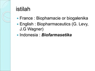 istilah
 France : Biophamacie or biogalenika
 English : Biopharmaceutics (G. Levy,
J.G Wagner)
 Indonesia : Biofarmasetika
 