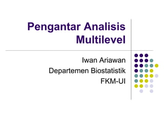Pengantar Analisis
Multilevel
Iwan Ariawan
Departemen Biostatistik
FKM-UI
 