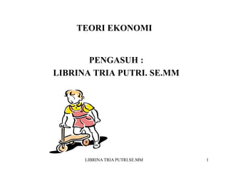 TEORI EKONOMI
PENGASUH :
LIBRINA TRIA PUTRI. SE.MM
1
LIBRINA TRIA PUTRI.SE.MM
 