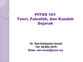 PITOS 101 Teori, Falsafah, dan Kaedah Sejarah Dr. Sah-Hadiyatan Ismail Tel: 04-653 2279 Emel:  [email_address]   
