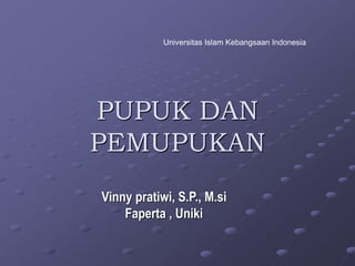 PUPUK DAN
PEMUPUKAN
Vinny pratiwi, S.P., M.si
Faperta , Uniki
Universitas Islam Kebangsaan Indonesia
 