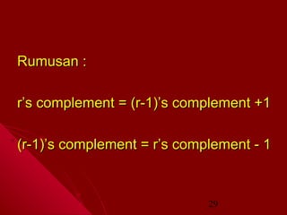 Rumusan :
r’s complement = (r-1)’s complement +1
(r-1)’s complement = r’s complement - 1

29

 