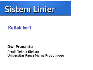 SSiisstteemm LLiinniieerr 
KKuulliiaahh kkee--11 
Dwi Prananto 
Prodi. Teknik Elektro 
Universitas Panca Marga Probolinggo 
 