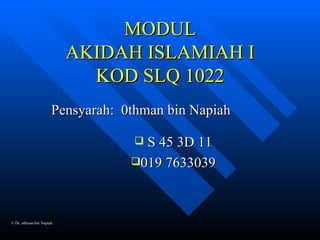 MODUL AKIDAH ISLAMIAH I KOD SLQ 1022 Pensyarah:  0thman bin Napiah ,[object Object],[object Object],© Dr. othman bin Napiah 