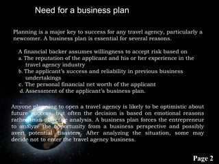 Page 2
Need for a business plan
Planning is a major key to success for any travel agency, particularly a
newcomer. A busin...