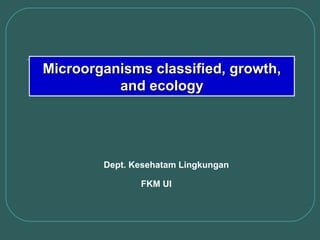 Dept. Kesehatam Lingkungan FKM UI Microorganisms classified, growth, and ecology 
