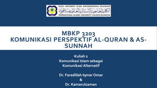 MBKP 3203
KOMUNIKASI PERSPEKTIF AL-QURAN & AS-
SUNNAH
Kuliah 2
Komunikasi Islam sebagai
Komunikasi Alternatif
Dr. Faradillah Iqmar Omar
&
Dr. Kamarulzaman
 