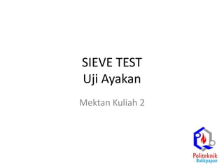 SIEVE TEST
Uji Ayakan
Mektan Kuliah 2
 