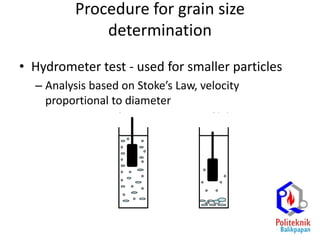 Procedure for grain size
determination
• Hydrometer test - used for smaller particles
– Analysis based on Stoke’s Law, velocity
proportional to diameter
 