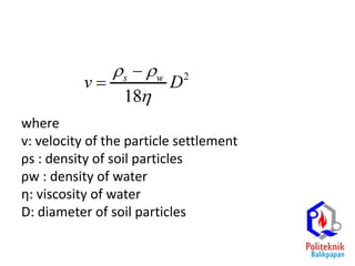 where
v: velocity of the particle settlement
ρs : density of soil particles
ρw : density of water
η: viscosity of water
D: diameter of soil particles
 