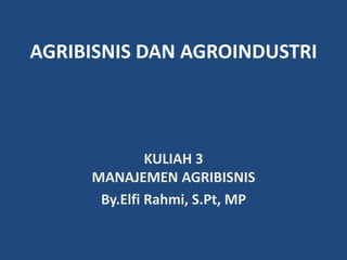 AGRIBISNIS DAN AGROINDUSTRI
KULIAH 3
MANAJEMEN AGRIBISNIS
By.Elfi Rahmi, S.Pt, MP
 