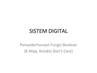 SISTEM DIGITAL
Penyederhanaan Fungsi Boolean
(K-Map, Kondisi Don’t Care)
 