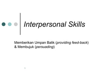 Interpersonal Skills Memberikan Umpan Balik ( providing feed-back ) & Membujuk ( persuading ) 
