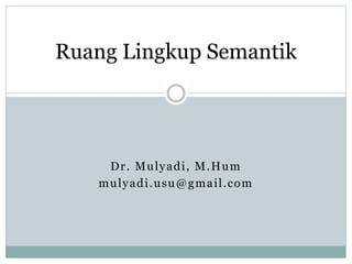 Dr. Mulyadi, M.Hum
mulyadi.usu@gmail.com
Ruang Lingkup Semantik
 