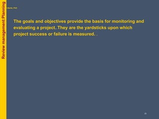 The goals and objectives provide the basis for monitoring and
evaluating a project..They are the yardsticks upon which
project success or failure is measured. .
byPhil Bartle, PhD
Reviewmanagement:Planning
25
 