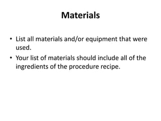 Materials
• List all materials and/or equipment that were
used.
• Your list of materials should include all of the
ingredients of the procedure recipe.
 