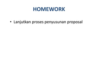 HOMEWORK
• Lanjutkan proses penyusunan proposal
 