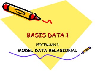 BASIS DATA 1 PERTEMUAN 3 MODEL DATA RELASIONAL 