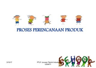 PROSES PERENCANAAN PRODUK
3/15/17 48PTLF Jurusan Teknik Industri
USAKTI
 