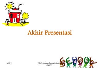 Akhir Presentasi
3/15/17 49PTLF Jurusan Teknik Industri
USAKTI
 