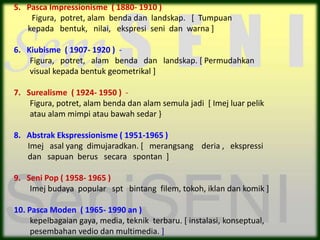 5. Pasca Impressionisme ( 1880- 1910 )
    Figura, potret, alam benda dan landskap. [ Tumpuan
   kepada bentuk, nilai, eks...