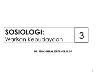 DR. MUKHRIZAL EFFENDI, M.SP
1
3
SOSIOLOGI:
Warisan Kebudayaan
 