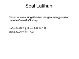 Soal Latihan Sederhanakan fungsi berikut dengan menggunakan metode Quin-McCluskey: F(A,B,C,D) = ∑(0,2,3,5,8,10,11) d(A,B,C,D) = ∑(1,7,9) 
