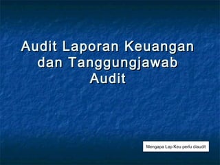 Audit Laporan Keuangan
  dan Tanggungjawab
         Audit



               Mengapa Lap Keu perlu diaudit
 