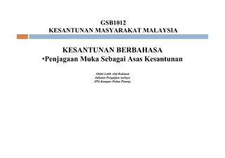 GSB1012
KESANTUNAN MASYARAKAT MALAYSIA
KESANTUNAN BERBAHASA
•Penjagaan Muka Sebagai Asas Kesantunan
Abdul Latib Abd Rahman
Jabatan Pengajian melayu
IPG Kampus Pulau Pinang
 