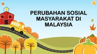 PERUBAHAN SOSIAL
MASYARAKAT DI
MALAYSIA
 