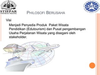 PHILOSOFI BERUSAHA
Visi
Menjadi Penyedia Produk Paket Wisata
Pendidikan (Edutourism) dan Pusat pengembangan
Usaha Perjalanan Wisata yang disegani oleh
stakeholder.
 