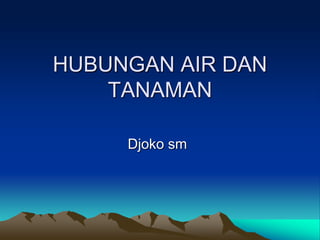 HUBUNGAN AIR DAN
TANAMAN
Djoko sm
 