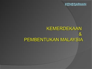 KEMERDEKAANKEMERDEKAAN
&&
PEMBENTUKAN MALAYSIAPEMBENTUKAN MALAYSIA
 