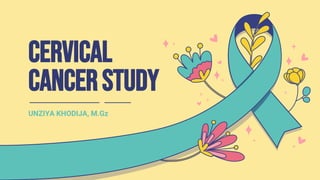 Cervical
CancerStudy
UNZIYA KHODIJA, M.Gz
 