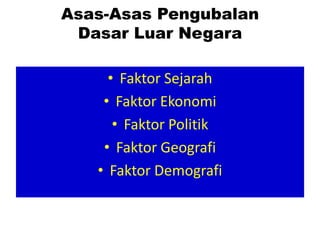 Asas-Asas Pengubalan
 Dasar Luar Negara

     • Faktor Sejarah
    • Faktor Ekonomi
      • Faktor Politik
    • Faktor Geografi
   • Faktor Demografi
 