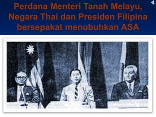 Perdana Menteri Tanah Melayu,
Negara Thai dan Presiden Filipina
  bersepakat menubuhkan ASA
 