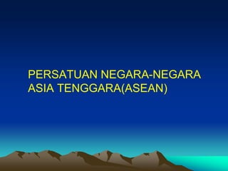 PERSATUAN NEGARA-NEGARA
ASIA TENGGARA(ASEAN)
 