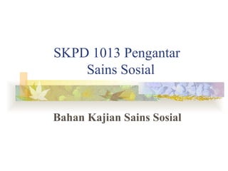 SKPD 1013 Pengantar
    Sains Sosial


Bahan Kajian Sains Sosial
 