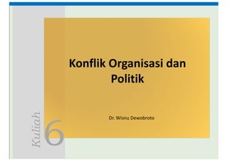 6
Kuliah
Konflik Organisasi	dan
Politik
Dr. Wisnu	Dewobroto
 