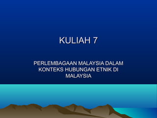 KULIAH 7

PERLEMBAGAAN MALAYSIA DALAM
 KONTEKS HUBUNGAN ETNIK DI
         MALAYSIA
 