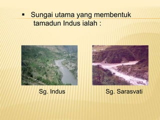  Sungai utama yang membentuk
tamadun Indus ialah :
Sg. Indus Sg. Sarasvati
 