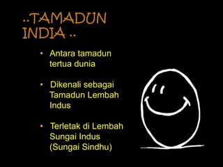 ..TAMADUN
INDIA ..
• Antara tamadun
tertua dunia
• Dikenali sebagai
Tamadun Lembah
Indus
• Terletak di Lembah
Sungai Indus
(Sungai Sindhu)
 
