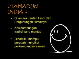 ..TAMADUN
INDIA ..
• Di antara Lautan Hindi dan
Pergunungan Himalaya
• Kesinambungan
tradisi yang mantap
• Dinamik : mampu
berubah mengikut
perkembangan zaman
 