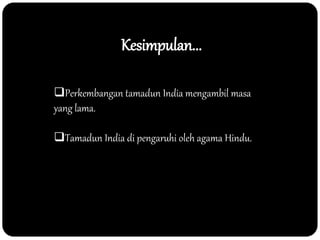 Kesimpulan...
Perkembangan tamadun India mengambil masa
yang lama.
Tamadun India di pengaruhi oleh agama Hindu.
 