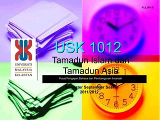 KULIAH 8




USK 1012
Tamadun Islam dan
  Tamadun Asia
 Pusat Pengajian Bahasa dan Pembangunan Insaniah


     Semester September Sesi
           2011/2012
 