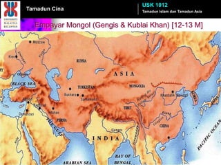 USK 1012
Tamadun Cina                    Tamadun Islam dan Tamadun Asia


  Empayar Mongol (Gengis & Kublai Khan) [12-13 M]
 