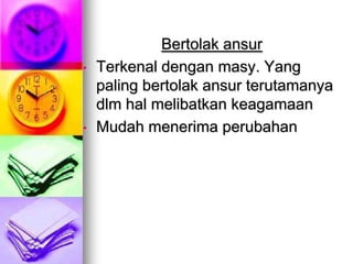 Bertolak ansur
•   Terkenal dengan masy. Yang
    paling bertolak ansur terutamanya
    dlm hal melibatkan keagamaan
•   Mudah menerima perubahan
 