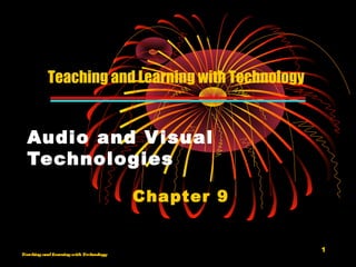 1
TeachingandLearningwithTechnology
Audio and Visual
Technologies
Chapter 9
Teaching and Learning with Technology
 