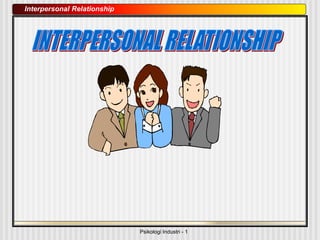 Psikologi Industri - 1
Interpersonal Relationship
 